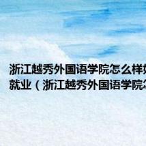 浙江越秀外国语学院怎么样好不好就业(浙江越秀外国语学院怎么样)