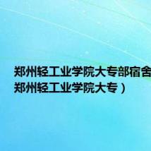郑州轻工业学院大专部宿舍图片(郑州轻工业学院大专)