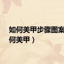 如何美甲步骤图案（如何美甲）