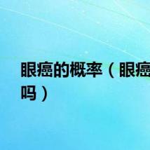 眼癌的概率（眼癌会死吗）