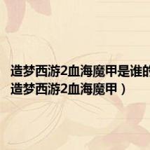 造梦西游2血海魔甲是谁的装备(造梦西游2血海魔甲)