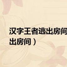 汉字王者逃出房间（逃出房间）