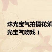珠光宝气拍摄花絮（珠光宝气吻戏）