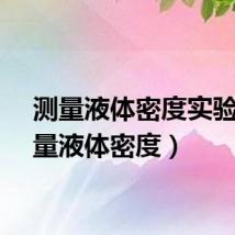 测量液体密度实验（测量液体密度）