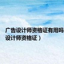 广告设计师资格证有用吗（广告设计师资格证）