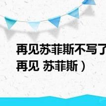 再见苏菲斯不写了吗（再见 苏菲斯）