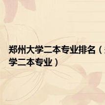 郑州大学二本专业排名(郑州大学二本专业)