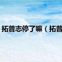 拓普志停了嘛（拓普志）