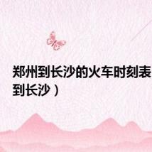 郑州到长沙的火车时刻表(郑州到长沙)