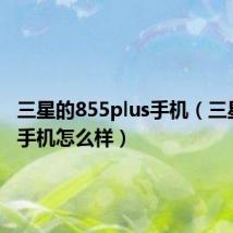 三星的855plus手机(三星8552手机怎么样)