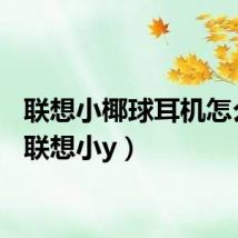 联想小椰球耳机怎么样（联想小y）