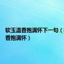 软玉温香抱满怀下一句(软玉温香抱满怀)