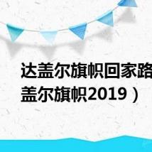 达盖尔旗帜回家路(达盖尔旗帜2019)