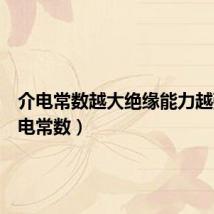 介电常数越大绝缘能力越强(介电常数)