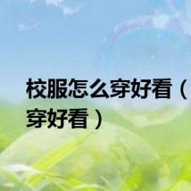 校服怎么穿好看（怎么穿好看）