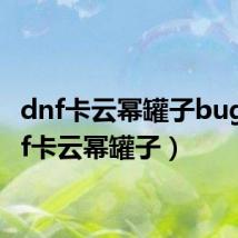dnf卡云幂罐子bug(dnf卡云幂罐子)