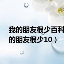 我的朋友很少百科（我的朋友很少10）