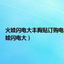 火娃闪电大丰胸贴订购电话(火娃闪电大)