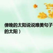 傍晚的太阳说说唯美句子(傍晚的太阳)