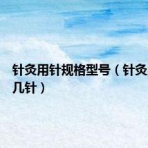 针灸用针规格型号（针灸用具是几针）