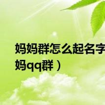 妈妈群怎么起名字（妈妈qq群）