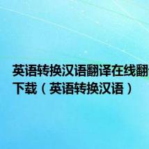 英语转换汉语翻译在线翻译软件下载(英语转换汉语)