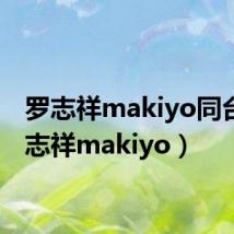 罗志祥makiyo同台(罗志祥makiyo)