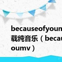 becauseofyoump3下载纯音乐(becauseofyoumv)