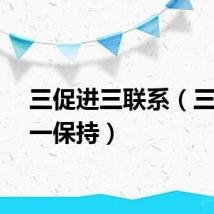 三促进三联系（三促进一保持）