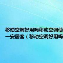 移动空调好用吗移动空调使用方法一安居客(移动空调好用吗)