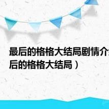 最后的格格大结局剧情介绍（最后的格格大结局）