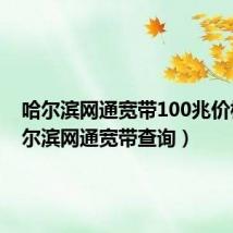 哈尔滨网通宽带100兆价格(哈尔滨网通宽带查询)