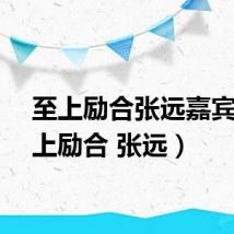 至上励合张远嘉宾（至上励合 张远）