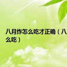 八月炸怎么吃才正确(八月炸怎么吃)