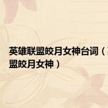 英雄联盟皎月女神台词(英雄联盟皎月女神)