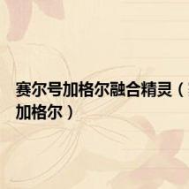 赛尔号加格尔融合精灵（赛尔号加格尔）