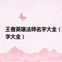 王者英雄法师名字大全(法师名字大全)