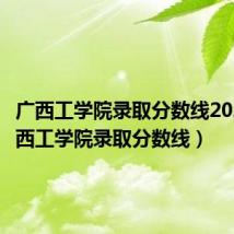 广西工学院录取分数线2020(广西工学院录取分数线)