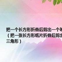 把一个长方形折叠后剪出一个等腰三角形（把一张长方形纸片折叠后剪出一个等腰三角形）