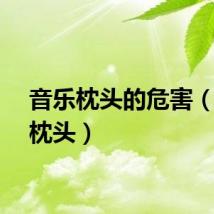 音乐枕头的危害（音乐枕头）