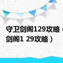 守卫剑阁129攻略（守卫剑阁1 29攻略）