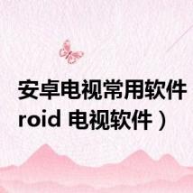 安卓电视常用软件(android 电视软件)