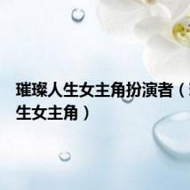 璀璨人生女主角扮演者(璀璨人生女主角)