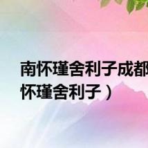南怀瑾舍利子成都（南怀瑾舍利子）