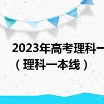 2023年高考理科一本线(理科一本线)