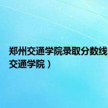 郑州交通学院录取分数线(郑州交通学院)