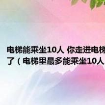 电梯能乘坐10人 你走进电梯后超重了(电梯里最多能乘坐10人)