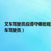 叉车驾驶员应遵守哪些规定(叉车驾驶员)