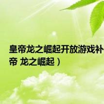 皇帝龙之崛起开放游戏补丁（皇帝 龙之崛起）
