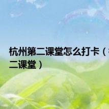 杭州第二课堂怎么打卡(杭州第二课堂)
